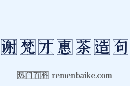 谢梵才惠茶造句是什么意思的图片